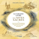 LE GRAND LIVRE DES LIEUX SACRES. LEURS SECRETS ENERGETIQUES, CLES DE GUERISON ET D'EVEIL POUR UNE NOUVELLE HUMANITE, Gilbert Philippe