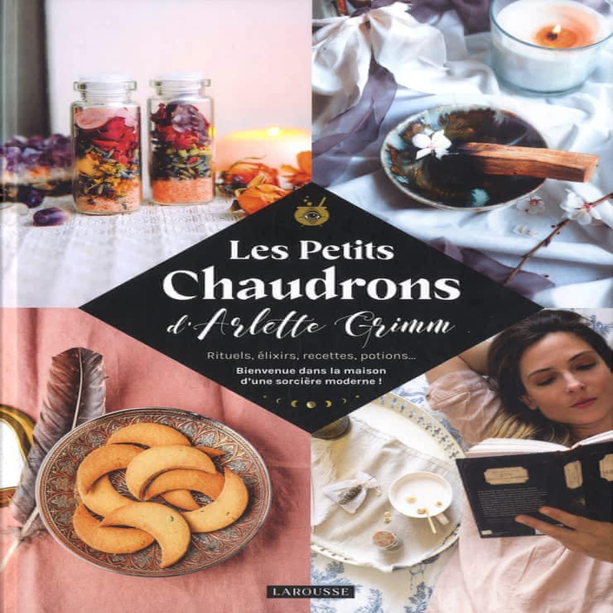 LES PETITS CHAUDRONS D'ARLETTE GRIMM. RITUELS, ELIXIRS, RECETTES, POTIONS... BIENVENUE DANS LA MAISON D'UNE SORCIERE MODERNE !, Grimm Arlette