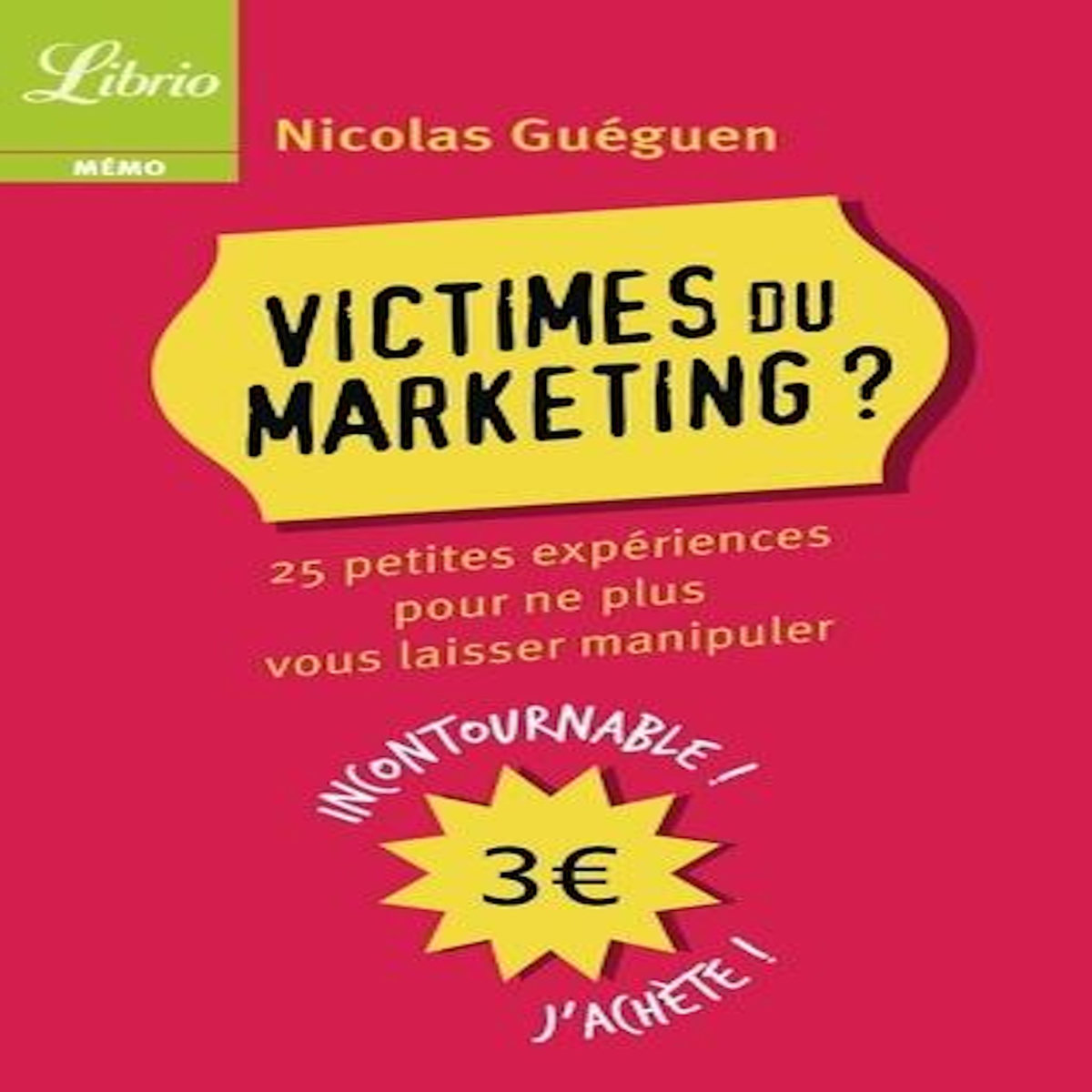 VICTIMES DU MARKETING. 25 PETITES EXPERIENCES POUR NE PLUS VOUS LAISSER MANIPULER, Guéguen Nicolas