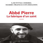 ABBE PIERRE LA FABRIQUE D'UN SAINT, Cherel Laetitia