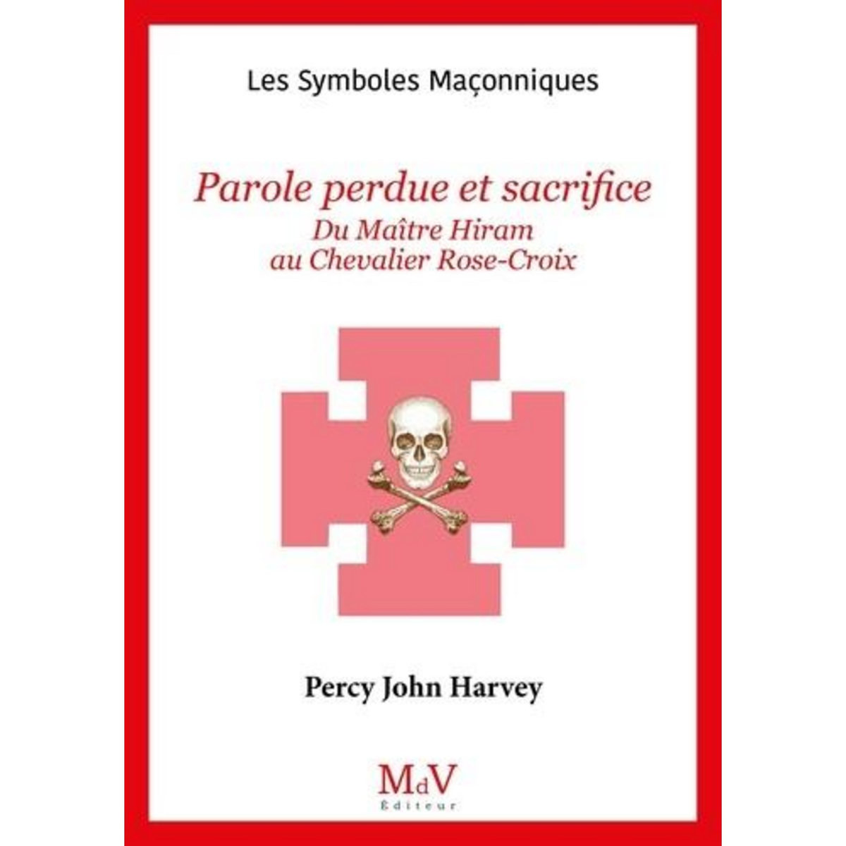 PAROLE PERDUE ET SACRIFICE. DU MAITRE HIRAM AU CHEVALIER ROSE-CROIX, Harvey Percy John