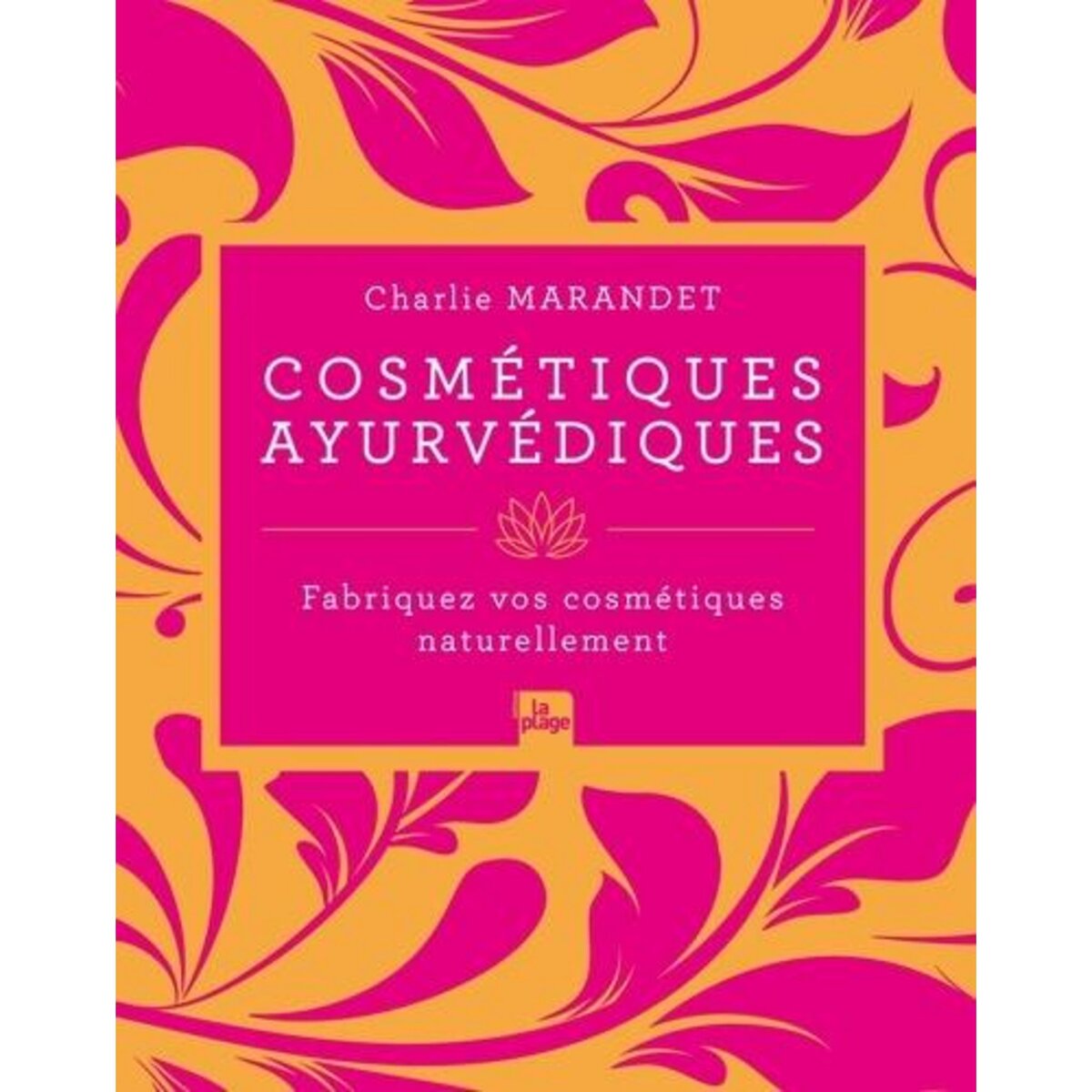 COSMETIQUES AYURVEDIQUES. FABRIQUEZ VOS COSMETIQUES NATURELLEMENT, Marandet Charlie