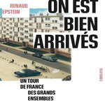 ON EST BIEN ARRIVES. UN TOUR DE FRANCE DES GRANDS ENSEMBLES, Epstein Renaud