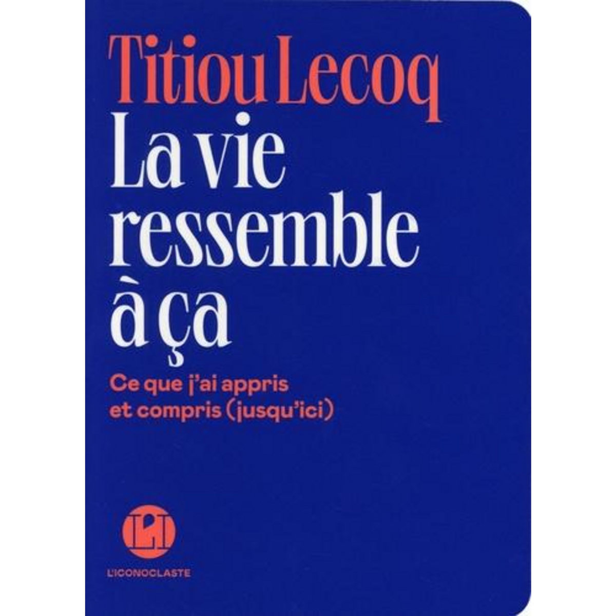 LA VIE RESSEMBLE A CA. CE QUE J'AI APPRIS ET COMPRIS (JUSQU'ICI), Lecoq Titiou