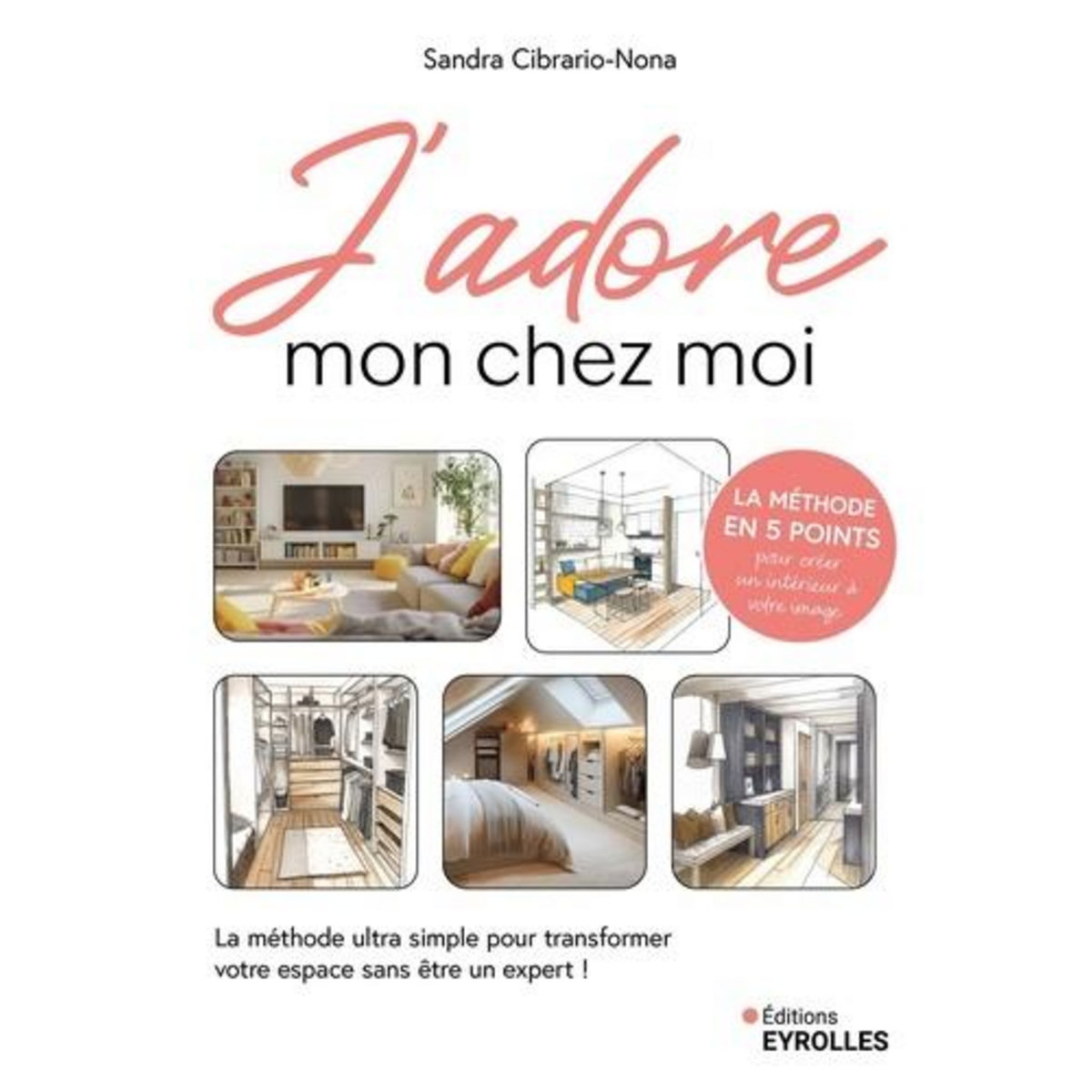 J'ADORE MON CHEZ MOI. LA METHODE ULTRA SIMPLE POUR TRANSFORMER VOTRE ESPACE SANS ETRE UN EXPERT, Cibrario-Nona Sandra
