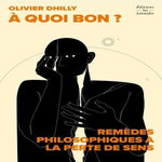 A QUOI BON ? REMEDES PHILOSOPHIQUES A LA PERTE DE SENS, Dhilly Olivier