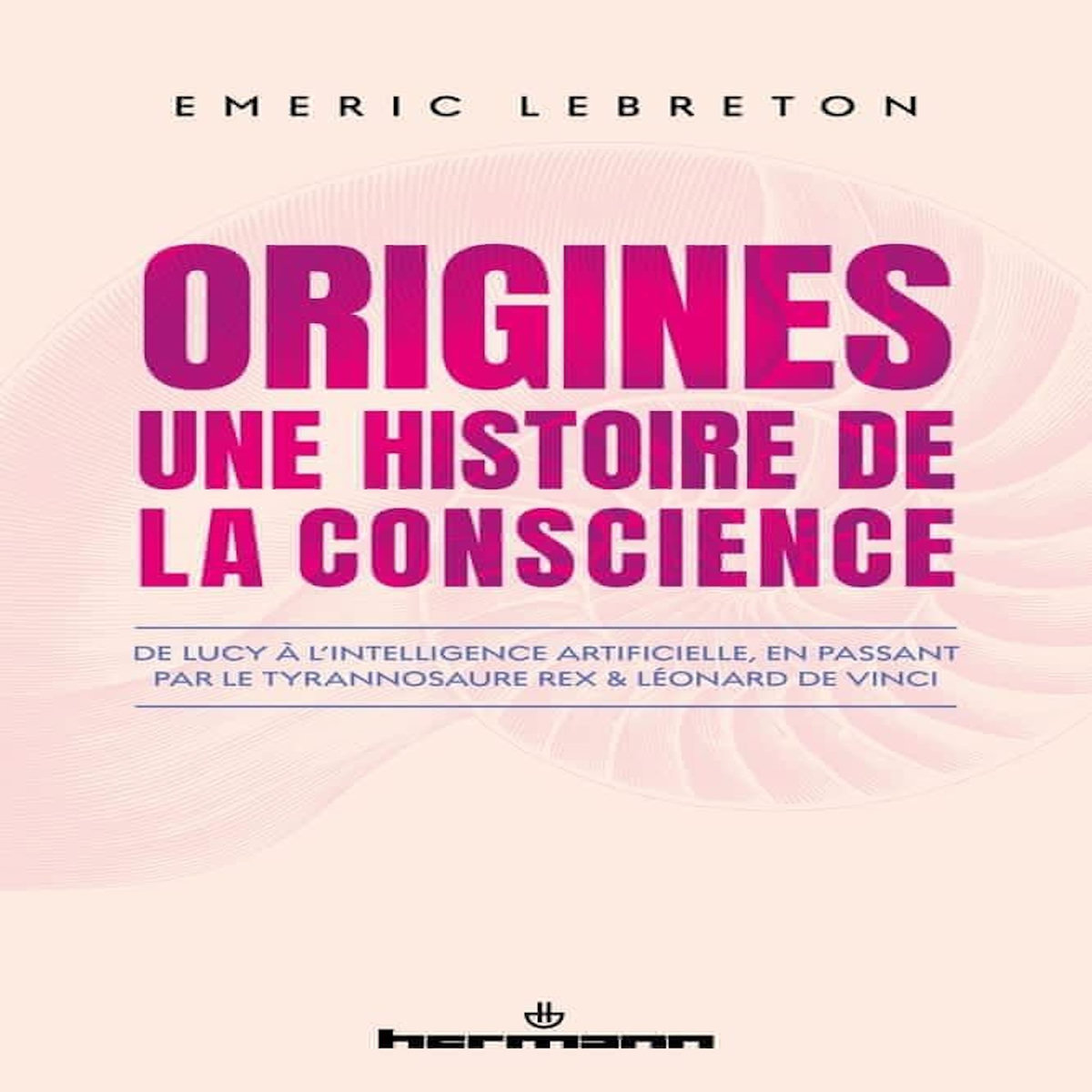 ORIGINES : UNE HISTOIRE DE LA CONSCIENCE. DE LUCY A L'INTELLIGENCE ARTIFICIELLE, EN PASSANT PAR LE TYRANNOSAURE REX ET LEONARD DE VINCI, Lebreton Emeric