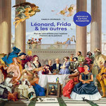 LEONARD, FRIDA ET LES AUTRES. PLUS DE CENT ARTISTES POUR EXPLORER L'HISTOIRE DE LA PEINTURE, EDITION REVUE ET AUGMENTEE, Jouneaux Camille