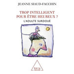 TROP INTELLIGENT POUR ETRE HEUREUX ? L'ADULTE SURDOUE, Siaud-Facchin Jeanne