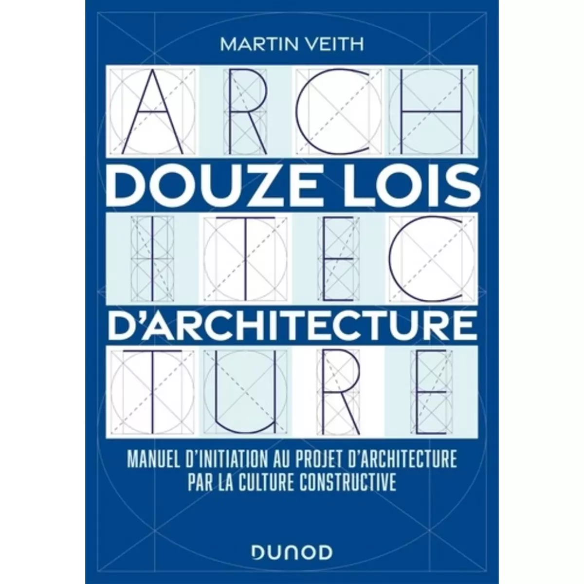  DOUZE LOIS D'ARCHITECTURE. MANUEL D'INITIATION AU PROJET D'ARCHITECTURE PAR LA CULTURE CONSTRUCTIVE, Veith Martin