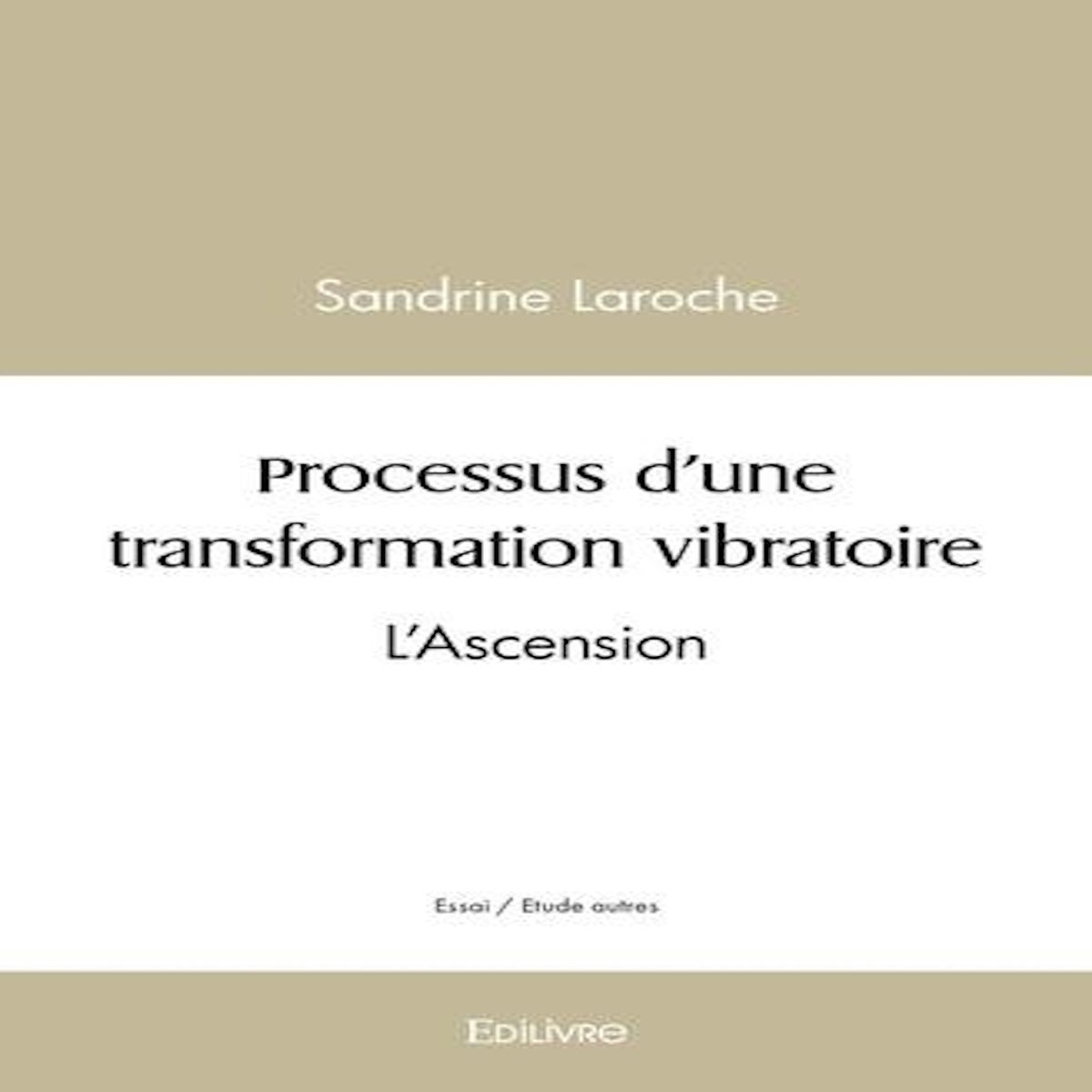 PROCESSUS D'UNE TRANSFORMATION VIBRATOIRE. L'ASCENSION, Laroche Sandrine