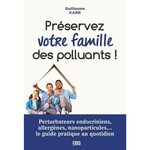 PRESERVER VOTRE FAMILLE DES POLLUANTS ! PERTURBATEURS ENDOCRINIENS, ALLERGENES, NANOPARTICULES... LE GUIDE PRATIQUE AU QUOTIDIEN, Karr Guillaume