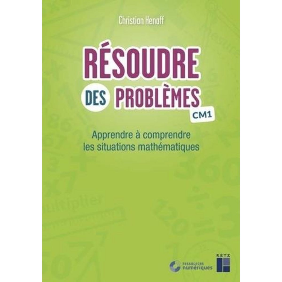 RESOUDRE DES PROBLEMES CM1. APPRENDRE A COMPRENDRE LES SITUATIONS MATHEMATIQUES, Henaff Christian