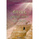 ANNA, GRAND-MERE DE JESUS. L'HISTOIRE EXTRAORDINAIRE D'UNE FEMME QUI A CHANGE LE MONDE EN DONNANT NAISSANCE A UNE LIGNEE SPIRITUELLE, Heartsong Claire