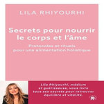 SECRETS POUR NOURRIR LE CORPS ET L'AME. PROTOCOLES ET RITUELS POUR UNE ALIMENTATION HOLISTIQUE, Rhiyourhi Lila