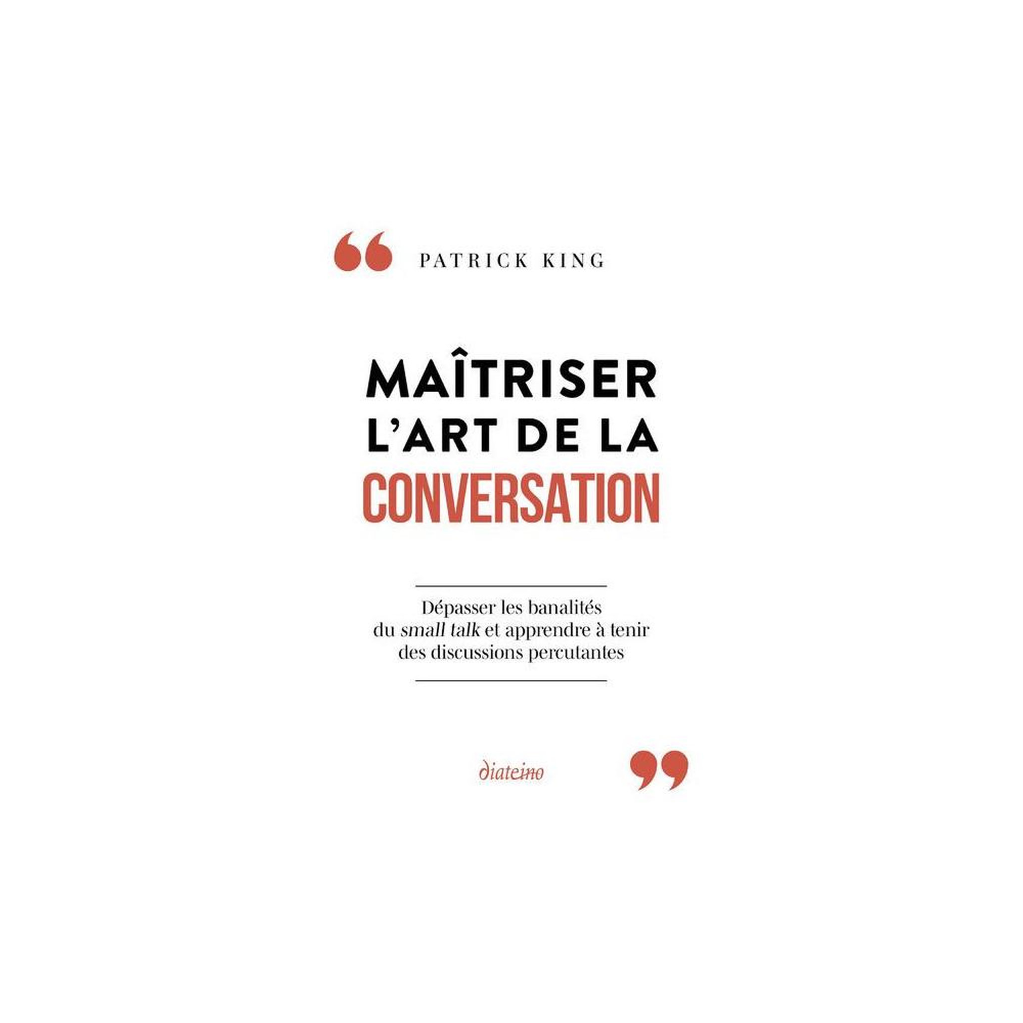 MAITRISER L'ART DE LA CONVERSATION. DEPASSER LES BANALITES DU SMALL TALK ET APPRENDRE A TENIR DES DISCUSSIONS PERCUTANTES, King Patrick
