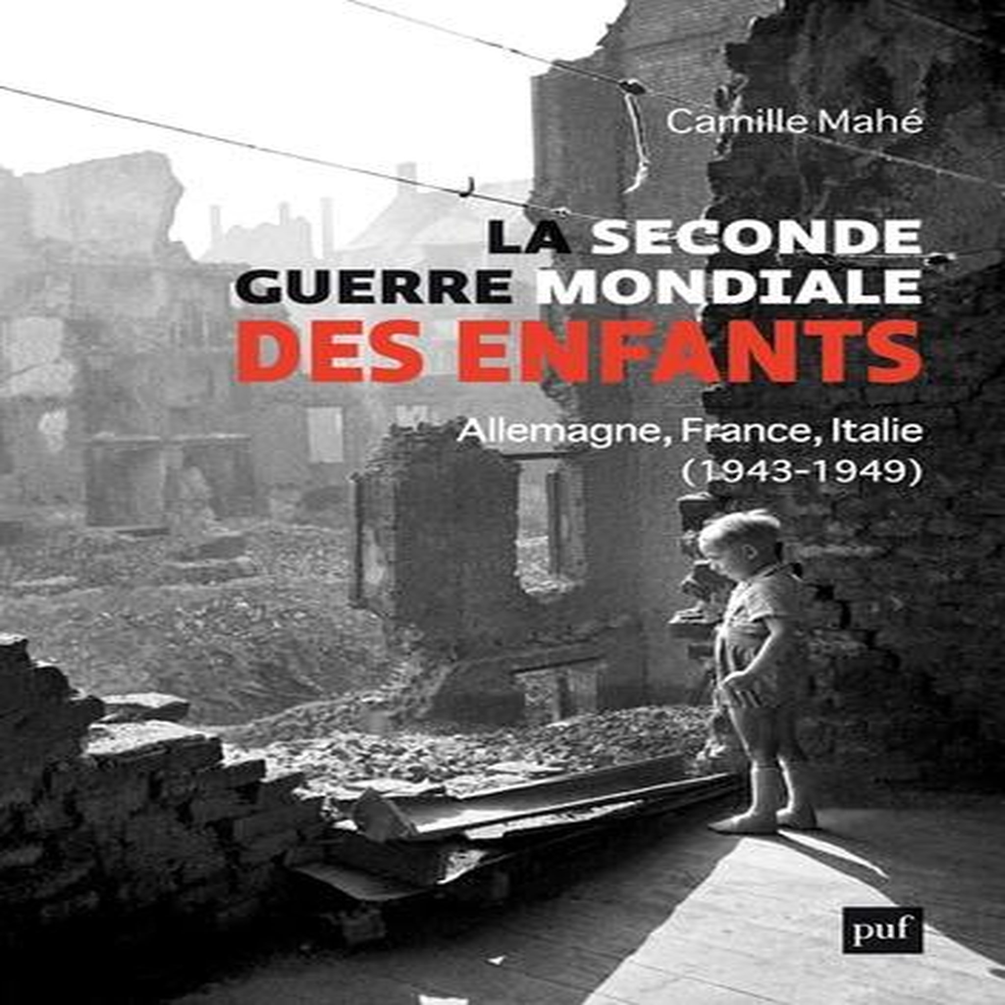 LA SECONDE GUERRE MONDIALE DES ENFANTS. ALLEMAGNE, FRANCE, ITALIE, 1943-1949, Mahe Camille