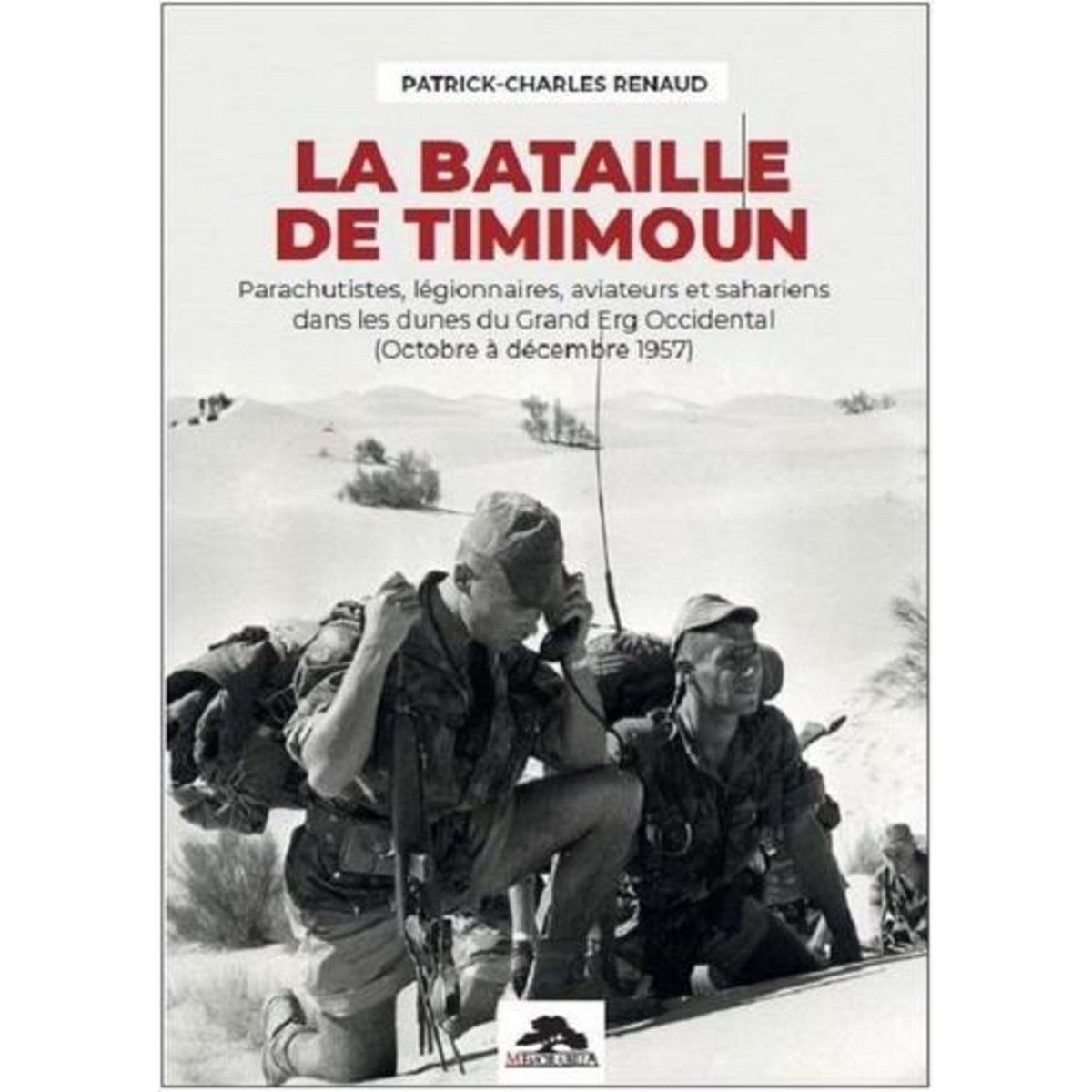 LA BATAILLE DE TIMIMOUN. PARACHUTISTES, LEGIONNAIRES, AVIATEURS ET SAHARIENS DANS LES DUNES DU GRAND ERG OCCIDENTAL (OCTOBRE A DECEMBRE 1957), Renaud Patrick-Charles