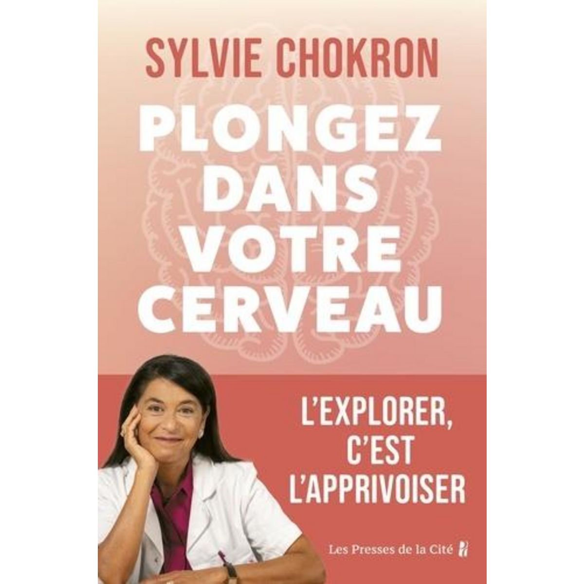 PLONGEZ DANS VOTRE CERVEAU. L'EXPLORER, C'EST L'APPRIVOISER, Chokron Sylvie