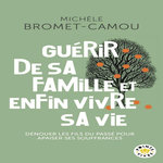 GUERIR DE SA FAMILLE ET ENFIN VIVRE SA VIE. LES BIENFAITS DE LA PSYCHOGENEALOGIE, Bromet-Camou Michèle