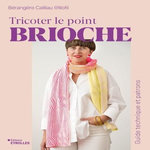 TRICOTER LE POINT BRIOCHE. GUIDE TECHNIQUE ET PATRONS, Cailliau Bérangère