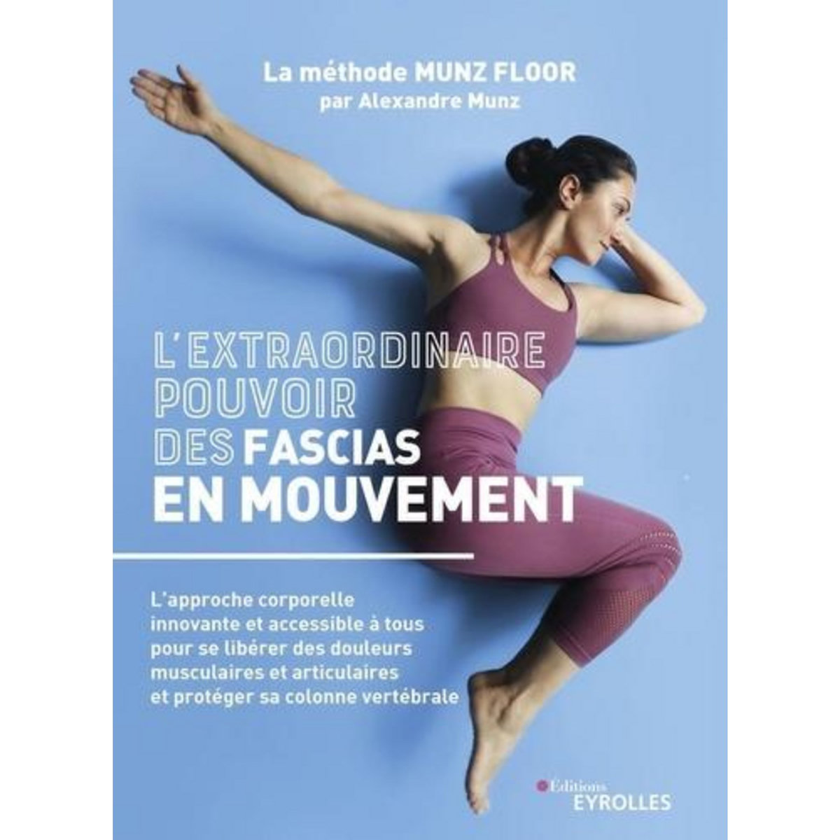L'EXTRAORDINAIRE POUVOIR DES FASCIAS EN MOUVEMENT. L'APPROCHE CORPORELLE INNOVANTE ET ACCESSIBLE A TOUS POUR SE LIBERER DES DOULEURS MUSCULAIRES ET ARTICULAIRES ET PROTEGER SA COLONNE VERTEBRALE, Munz Alexandre