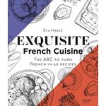 EXQUISITE FRENCH CUISINE. THE ABC TO TURN FRENCH IN 60 RECIPES, Harlé Eva