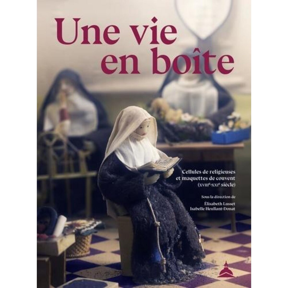 UNE VIE EN BOITE. CELLULES DE RELIGIEUSES ET MAQUETTES DE COUVENT (XVIIIE-XXIE SIECLE), Lusset Elisabeth