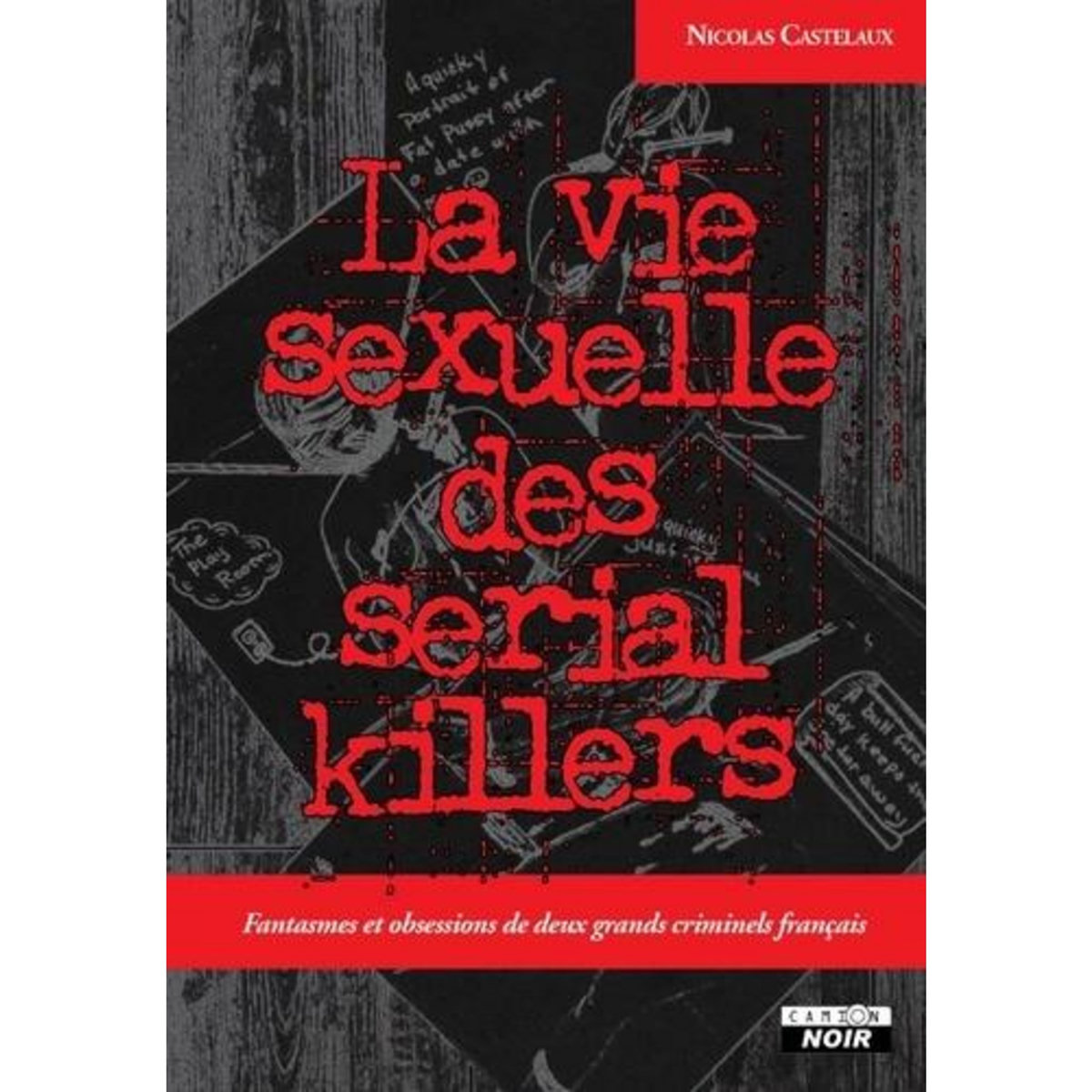LA VIE SEXUELLE DES SERIAL KILLERS. FANTASMES ET OBSESSIONS DE DEUX GRANDS CRIMINELS FRANCAIS, Castelaux Nicolas
