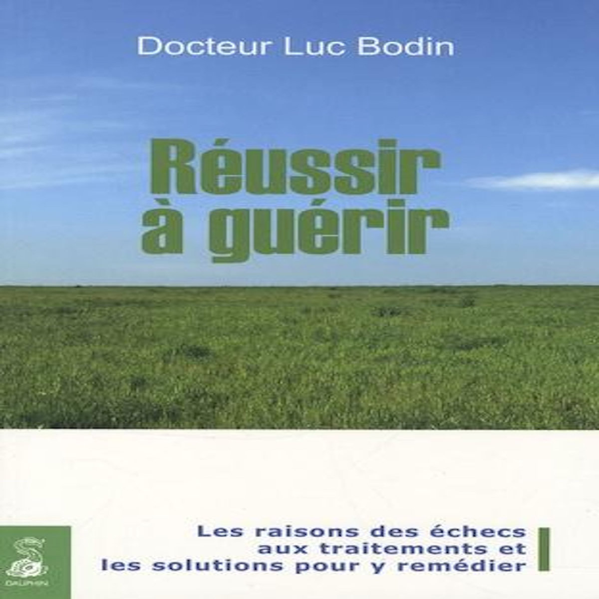 REUSSIR A GUERIR. LES RAISONS DES ECHECS AUX TRAITEMENTS ET LES SOLUTIONS POUR Y REMEDIER, Bodin Luc