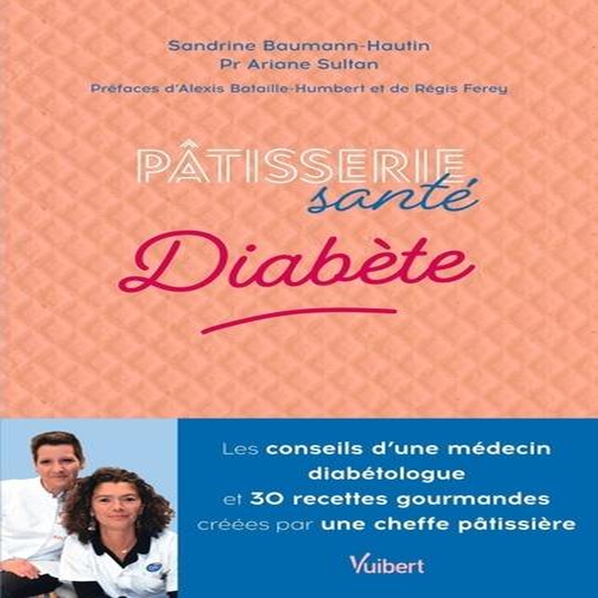 PATISSERIE SANTE DIABETE. LES CONSEILS D'UN MEDECIN DIABETOLOGUE ET 30 RECETTES GOURMANDES CREEES PAR UNE CHEFFE PATISSIERE, Baumann-Hautin Sandrine