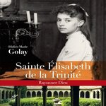 SAINTE ELISABETH DE LA TRINITE. RAYONNER DIEU, Golay Didier-Marie