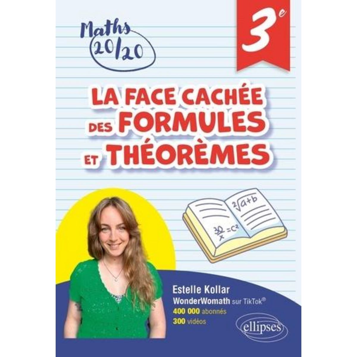 LA FACE CACHEE DES FORMULES ET THEOREMES 3E. POUR AVOIR 20/20 EN MATHEMATIQUES, Kollar Estelle