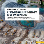 L'EMBALLEMENT DU MONDE. ENERGIE ET DOMINATION DANS L'HISTOIRE DES SOCIETES HUMAINES, Court Victor