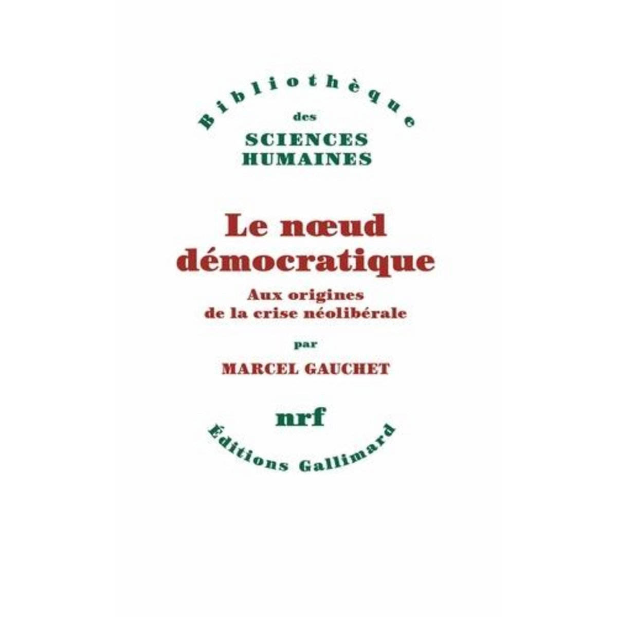 LE NOEUD DEMOCRATIQUE. AUX ORIGINES DE LA CRISE NEOLIBERALE, Gauchet Marcel
