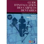 GUIDE D'INSTALLATION DES CABINETS DENTAIRES. ASPECTS REGLEMENTAIRES ET CONSEILS, ADF