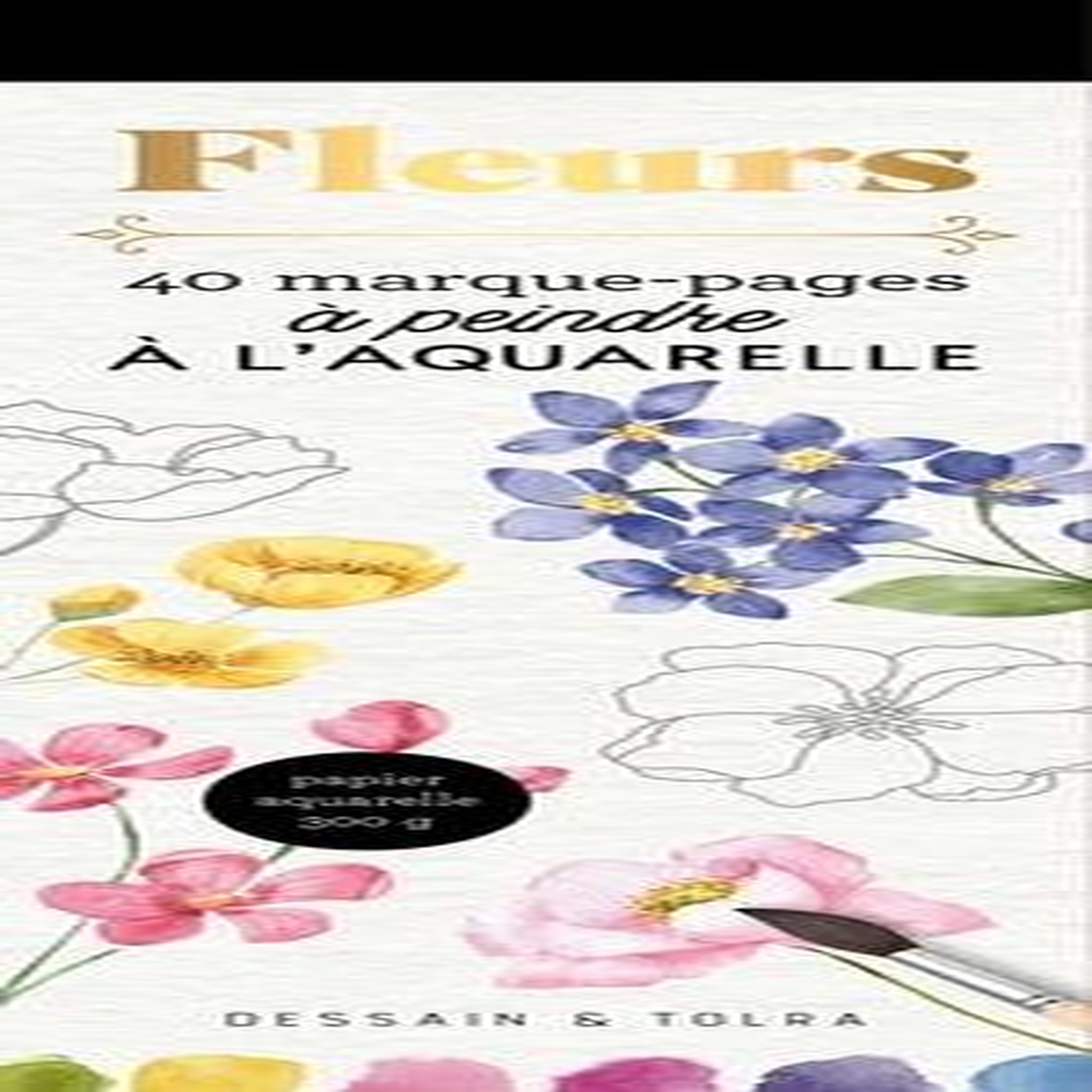 FLEURS. 40 MARQUE-PAGES A PEINDRE A L'AQUARELLE, Dessain et Tolra