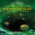 LA TRILOGIE BARYONIQUE TOME 3 : LE DOME DE LA MEDUSE, Raufast Pierre