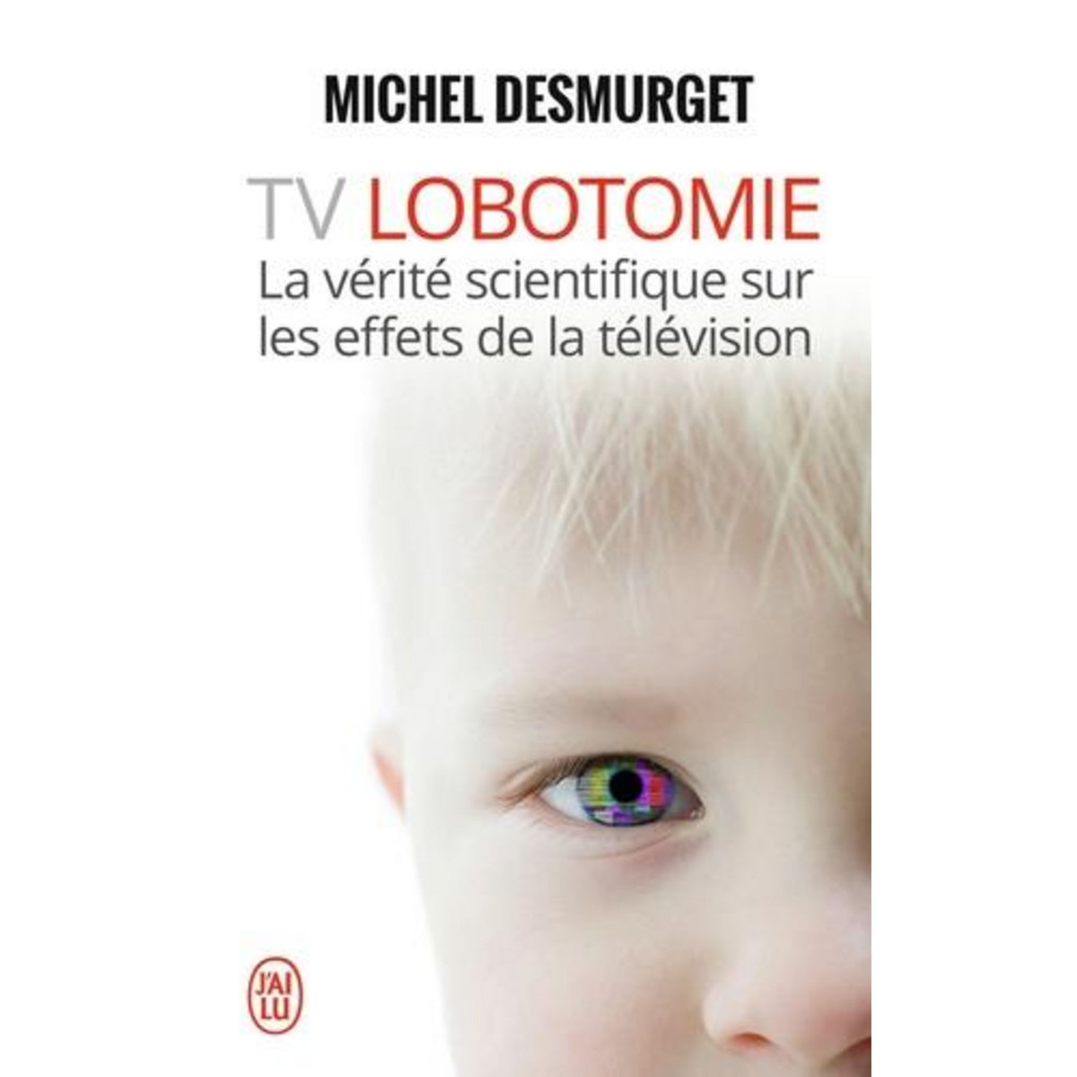 TV LOBOTOMIE. LA VERITE SCIENTIFIQUE SUR LES EFFETS DE LA TELEVISION, Desmurget Michel