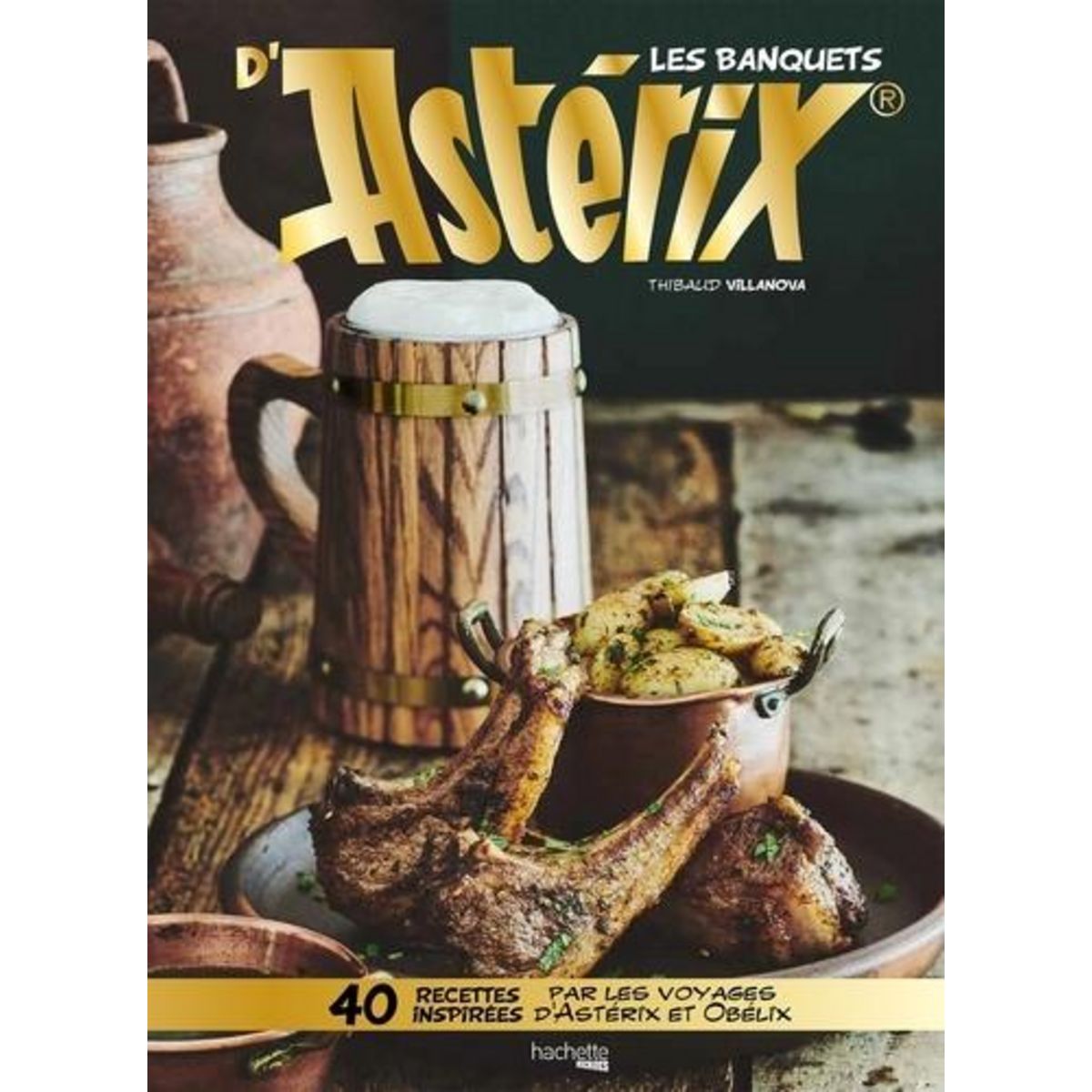 LES BANQUETS D'ASTERIX. 40 RECETTES INSPIREES PAR LES VOYAGES D'ASTERIX ET OBELIX, Villanova Thibaud