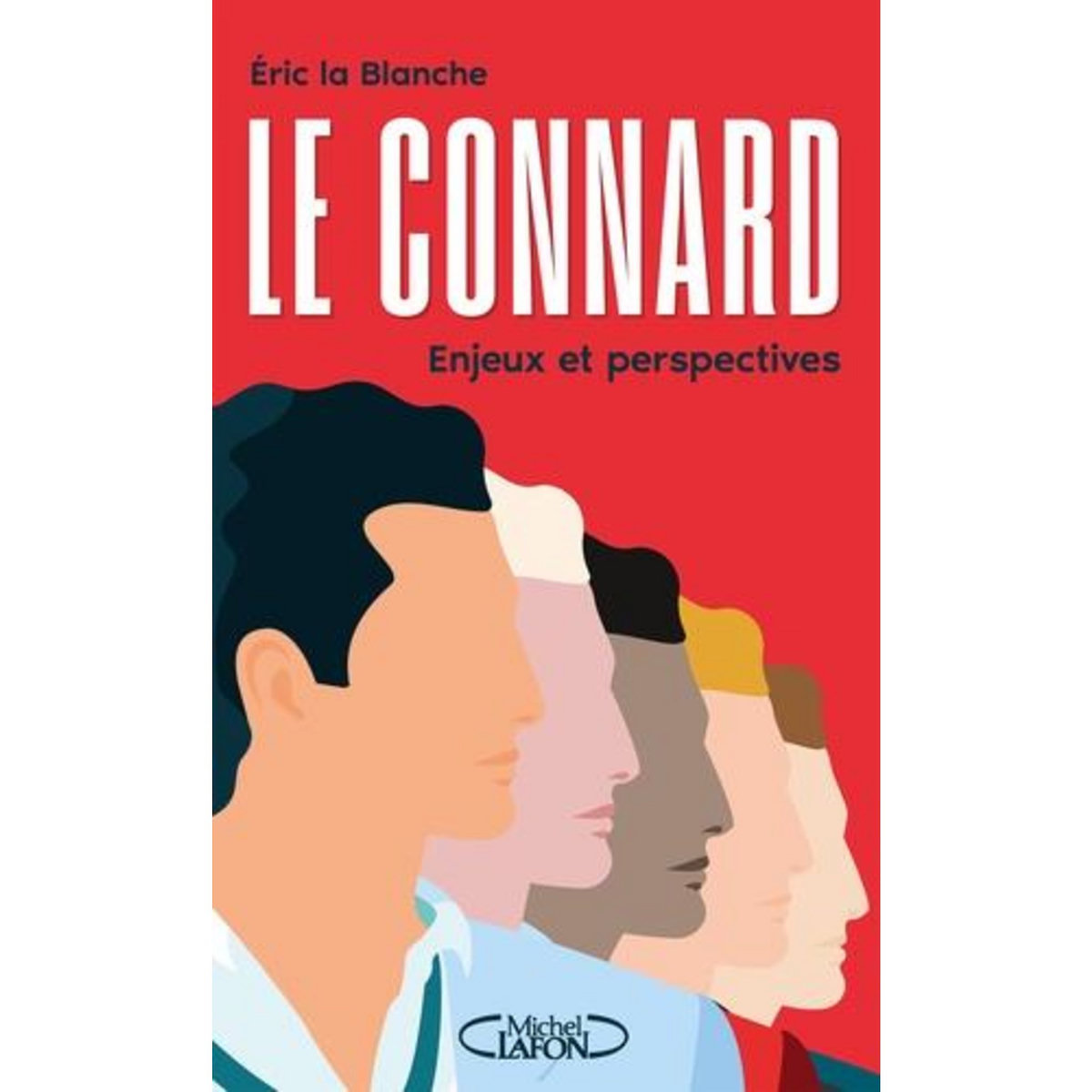 LE CONNARD, ENJEUX ET PERSPECTIVES. ENQUETE DUR UN PHENOMENE DE SOCIETE MAL COMPRIS ET SOUS-EVALUE, La Blanche Eric