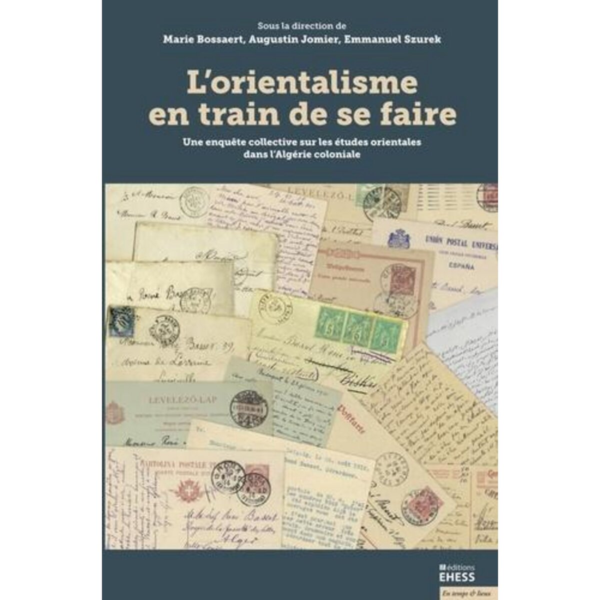 L'ORIENTALISME EN TRAIN DE SE FAIRE. UNE ENQUETE COLLECTIVE SUR LES ETUDES ORIENTALES DANS L'ALGERIE COLONIALE, Bossaert Marie