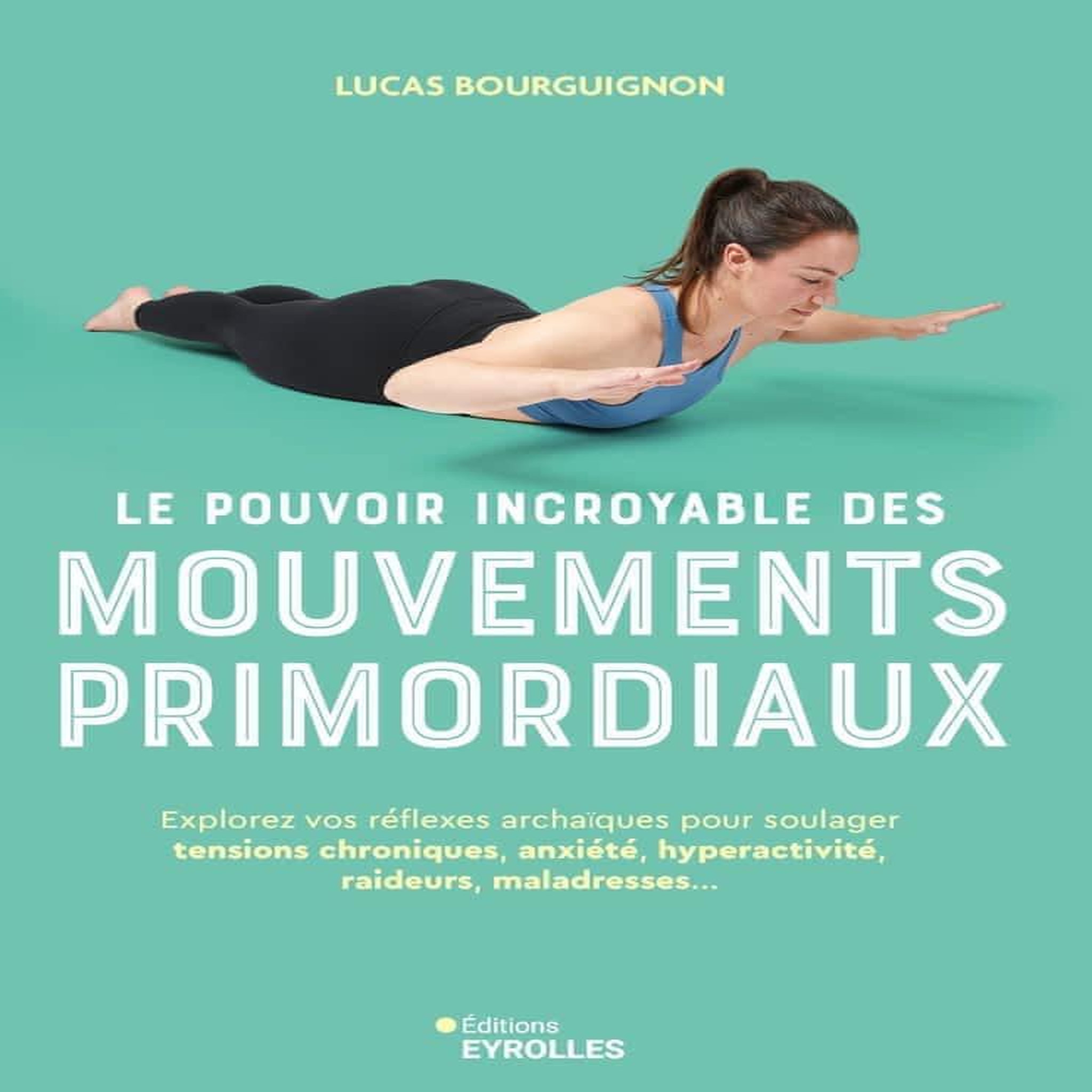 LE POUVOIR INCROYABLE DES MOUVEMENTS PRIMORDIAUX. EXPLOREZ VOS REFLEXES ARCHAIQUES POUR SOULAGER TENSIONS CHRONIQUES, ANXIETE, HYPERACTIVITE, RAIDEURS, MALADRESSES..., Bourguignon Lucas