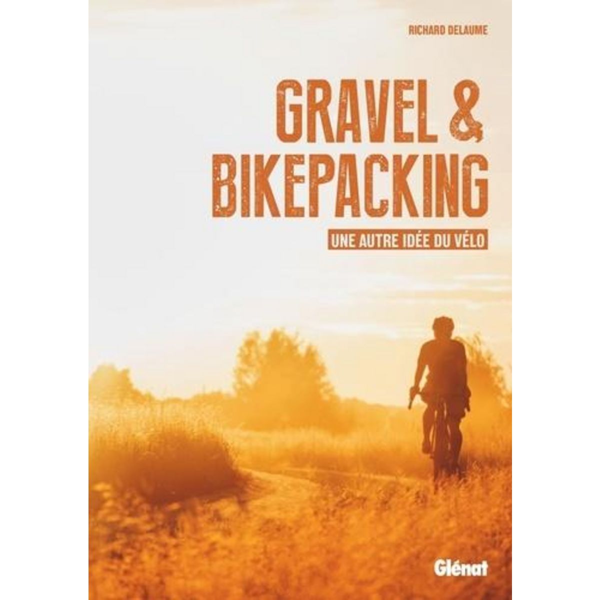 GRAVEL & BIKEPACKING. UNE AUTRE IDEE DU VELO, Delaume Richard