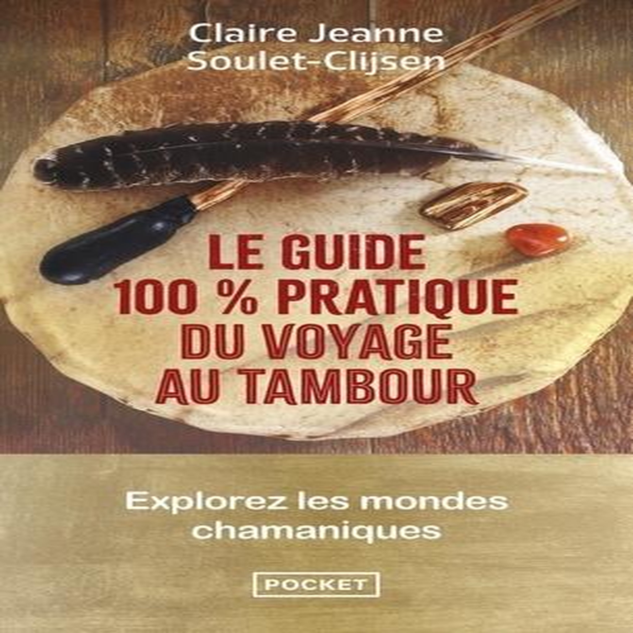 LE GUIDE 100 % PRATIQUE DU VOYAGE AU TAMBOUR. EXPLOREZ LES MONDES CHAMANIQUES, Soulet-Clijsen Claire-Jeanne