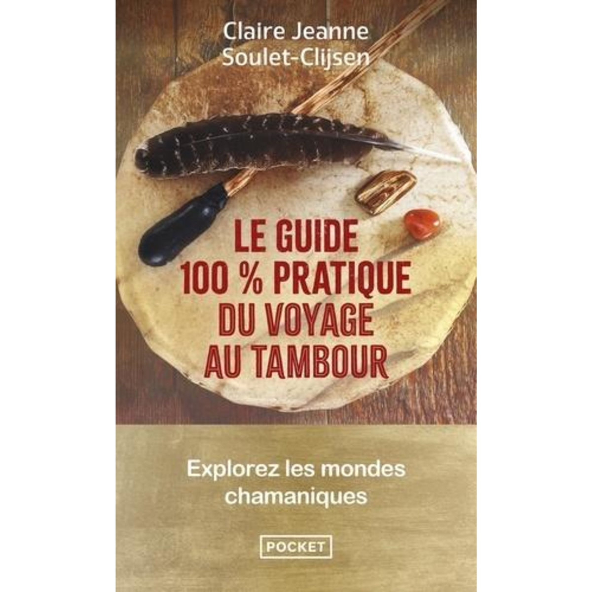 LE GUIDE 100 % PRATIQUE DU VOYAGE AU TAMBOUR. EXPLOREZ LES MONDES CHAMANIQUES, Soulet-Clijsen Claire-Jeanne