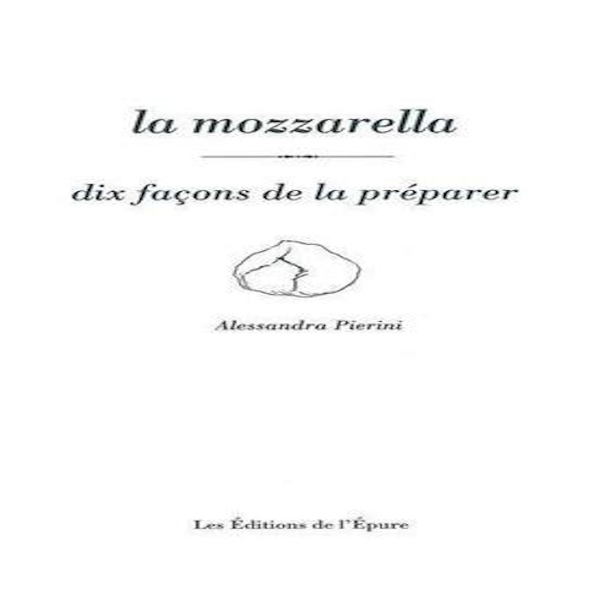 LA MOZZARELLA. DIX FACONS DE LA PREPARER, Pierini Alessandra
