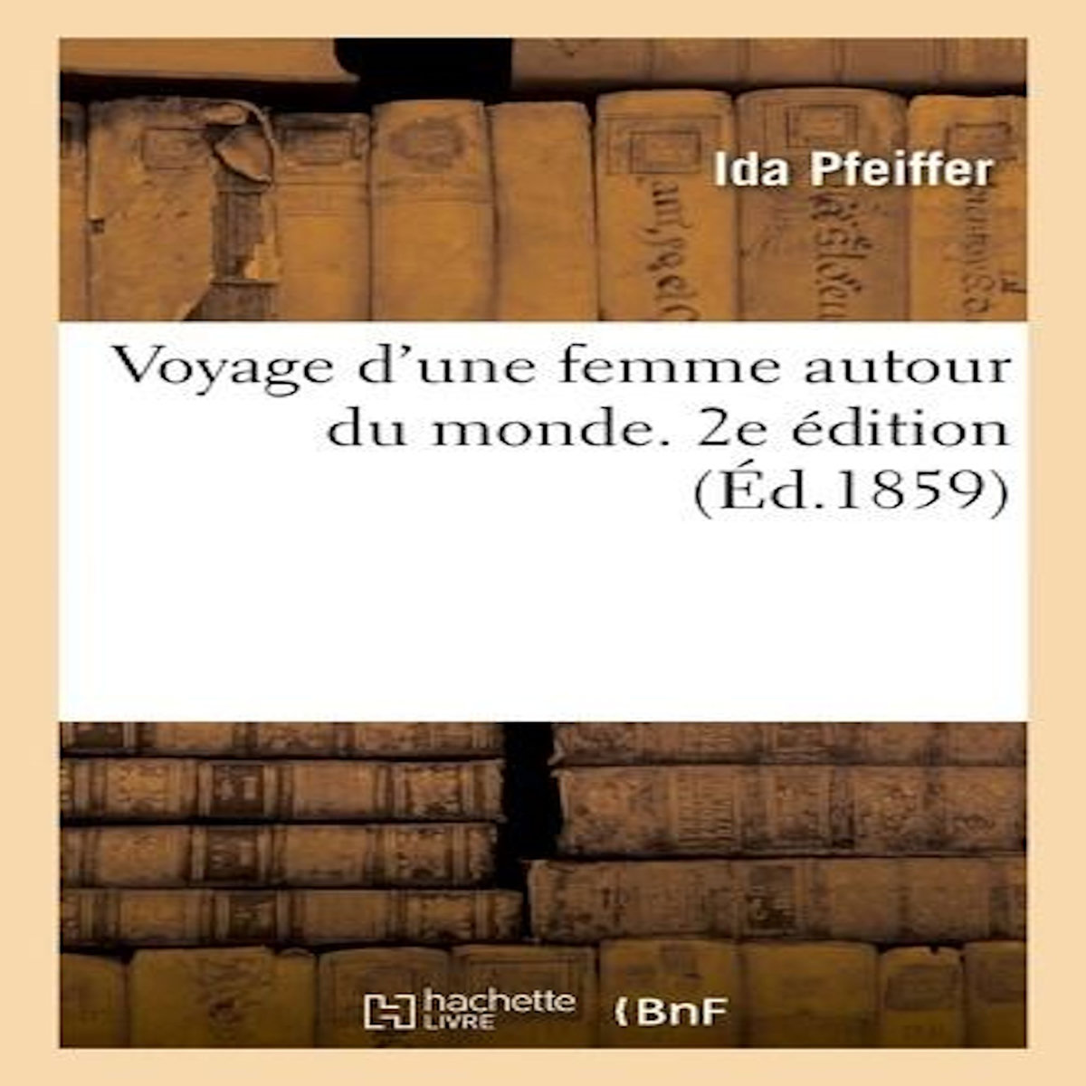 VOYAGE D'UNE FEMME AUTOUR DU MONDE. 2E ÉDITION, Pfeiffer Ida