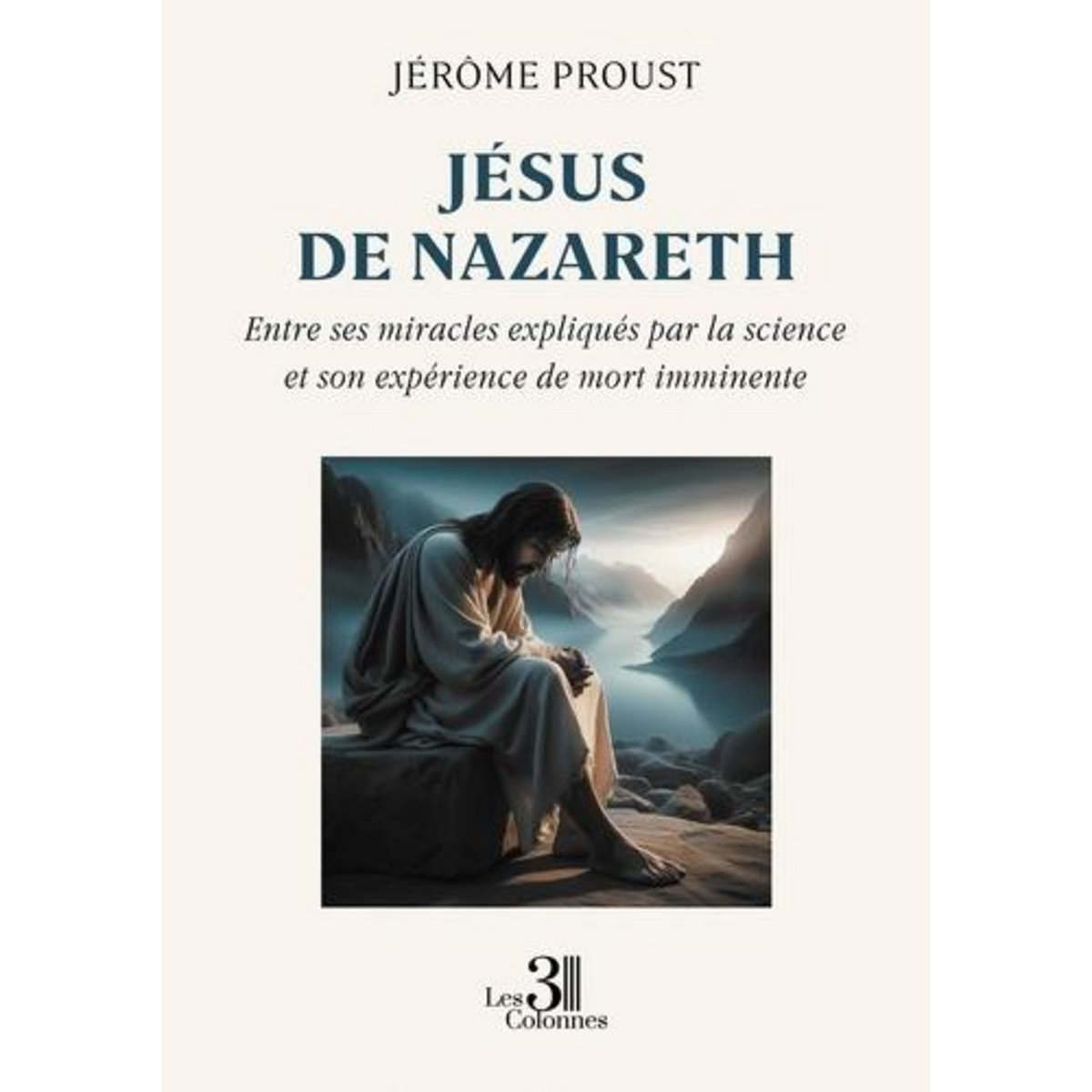 JESUS DE NAZARETH. ENTRE SES MIRACLES EXPLIQUES PAR LA SCIENCE ET SON EXPERIENCE DE MORT IMMINENTE, Proust Jérôme