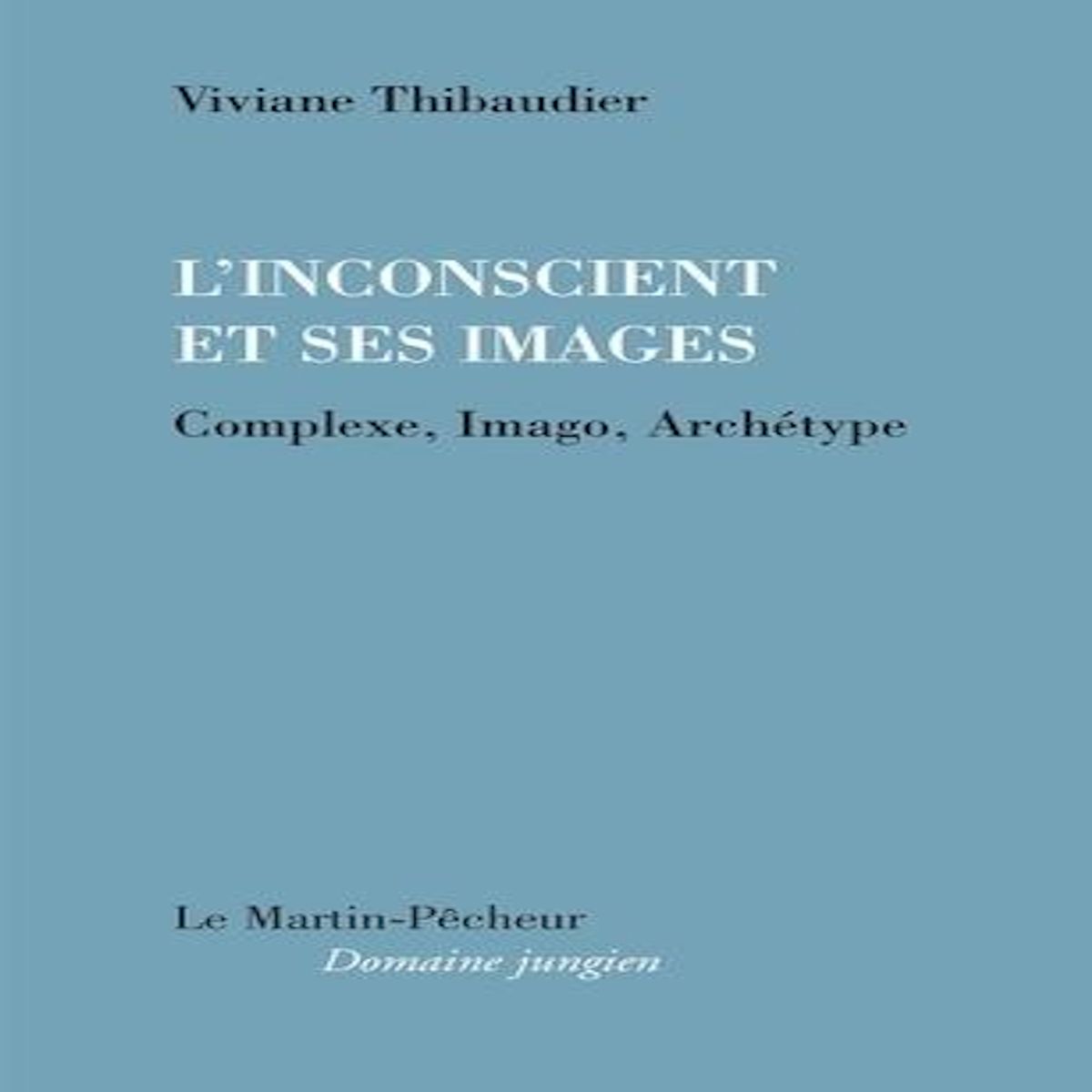 L'INCONSCIENT ET SES IMAGES. COMPLEXE, IMAGO, ARCHETYPE, Thibaudier Viviane